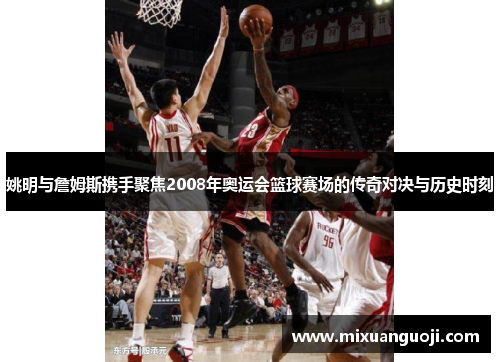 姚明与詹姆斯携手聚焦2008年奥运会篮球赛场的传奇对决与历史时刻